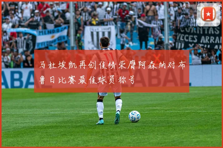 马杜埃凯再创佳绩荣膺阿森纳对布鲁日比赛最佳球员称号