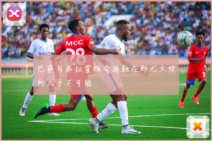 巴萨与弗拉霍维奇接触在即尤文续约几乎不可能