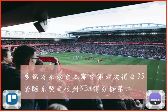 多诺万米切尔本赛季第六次得分35紧随东契奇位列NBA得分榜第二