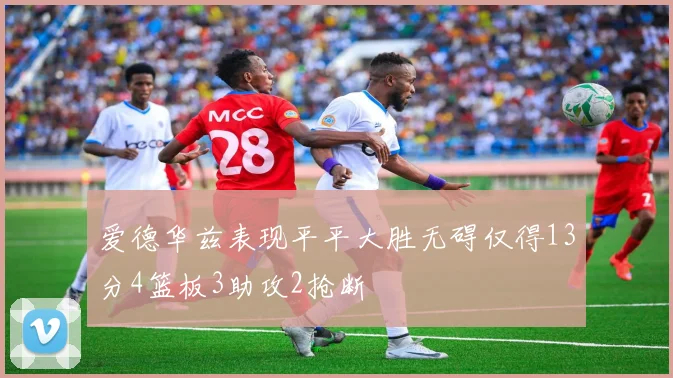 爱德华兹表现平平大胜无碍仅得13分4篮板3助攻2抢断