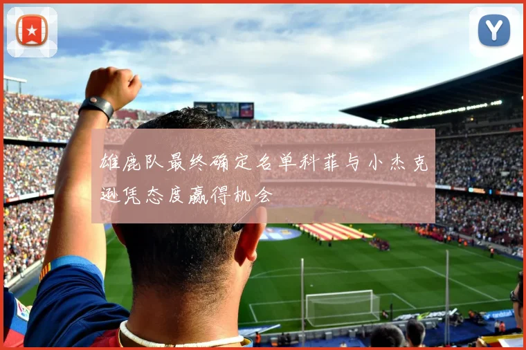 雄鹿队最终确定名单科菲与小杰克逊凭态度赢得机会