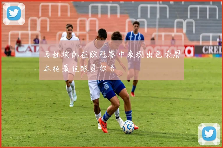 马杜埃凯在欧冠赛中表现出色荣膺本轮最佳球员称号