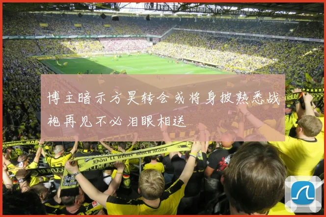 博主暗示方昊转会或将身披熟悉战袍再见不必泪眼相送