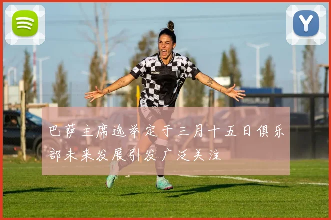 巴萨主席选举定于三月十五日俱乐部未来发展引发广泛关注