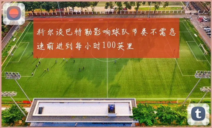 科尔谈巴特勒影响球队节奏不需急速前进到每小时100英里