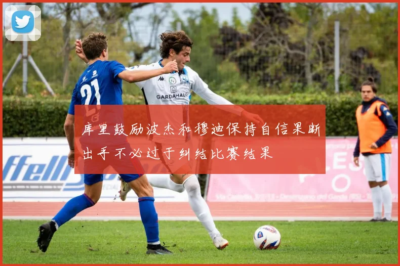 库里鼓励波杰和穆迪保持自信果断出手不必过于纠结比赛结果