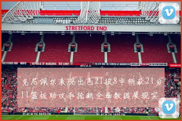 克尼佩尔表现出色21投8中斩获21分11篮板助攻和抢断全面数据展现实力