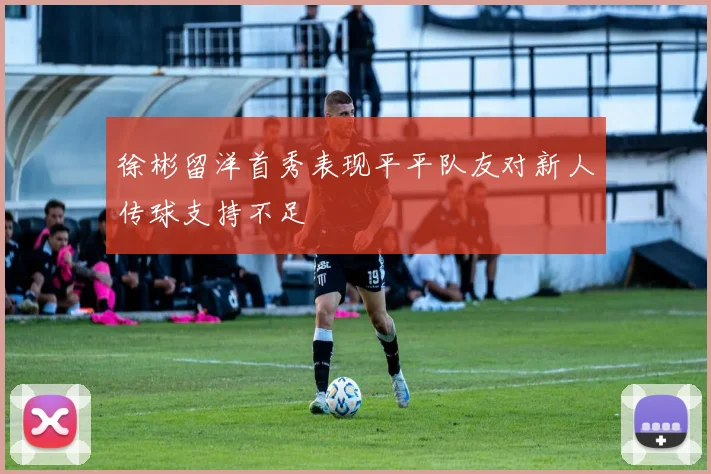 徐彬留洋首秀表现平平队友对新人传球支持不足