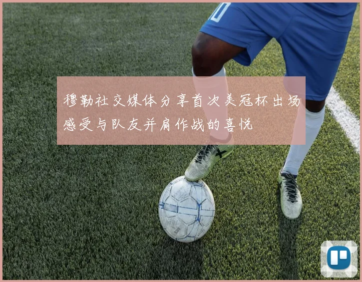 穆勒社交媒体分享首次美冠杯出场感受与队友并肩作战的喜悦