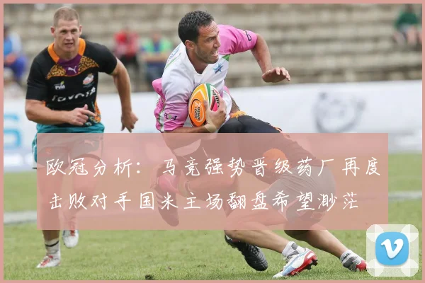 欧冠分析：马竞强势晋级药厂再度击败对手国米主场翻盘希望渺茫