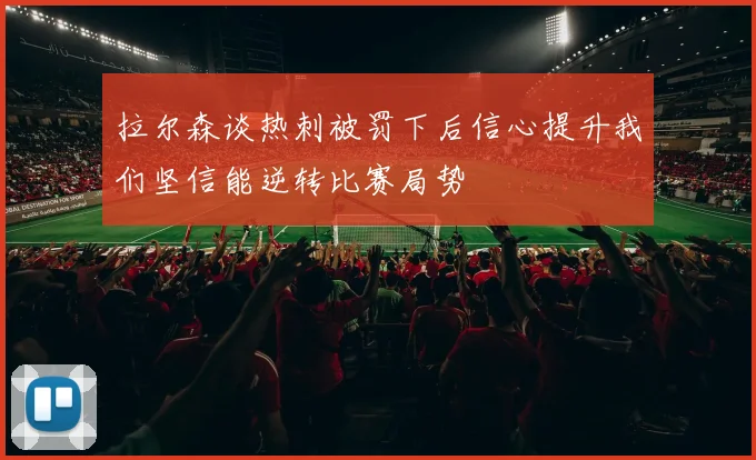 拉尔森谈热刺被罚下后信心提升我们坚信能逆转比赛局势