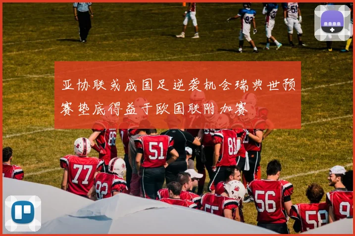 亚协联或成国足逆袭机会瑞典世预赛垫底得益于欧国联附加赛